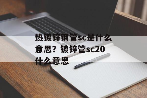 热镀锌钢管sc是什么意思？镀锌管sc20什么意思-第1张图片-