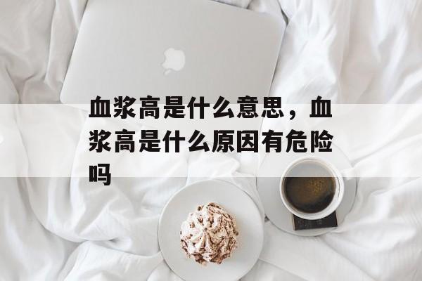 血浆高是什么意思，血浆高是什么原因有危险吗-第1张图片-