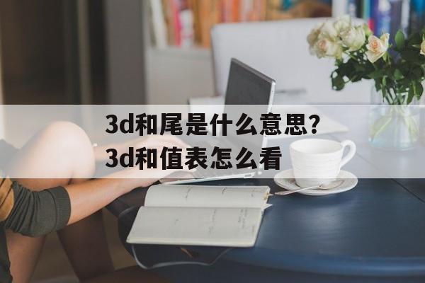 3d和尾是什么意思？3d和值表怎么看-第1张图片-