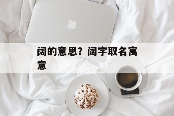 阔的意思？阔字取名寓意-第1张图片-