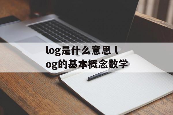 log是什么意思 log的基本概念数学-第1张图片-