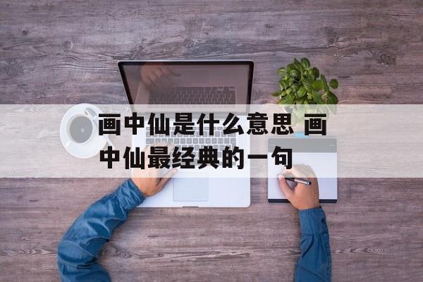 画中仙是什么意思 画中仙最经典的一句-第1张图片-