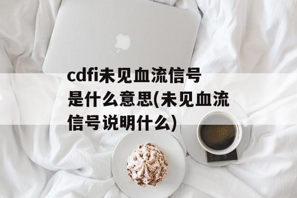 cdfi未见血流信号是什么意思(未见血流信号说明什么)-第1张图片-