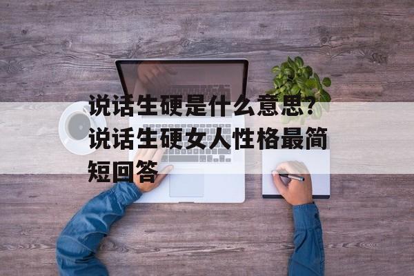 说话生硬是什么意思？说话生硬女人性格最简短回答-第1张图片-