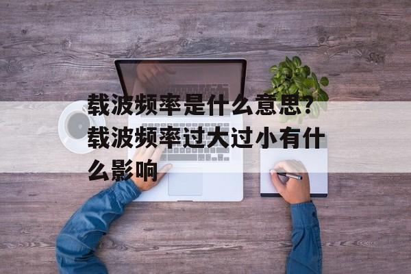 载波频率是什么意思？载波频率过大过小有什么影响-第1张图片-