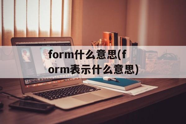form什么意思(form表示什么意思)-第1张图片-
