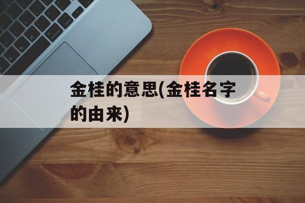 金桂的意思(金桂名字的由来)-第1张图片-