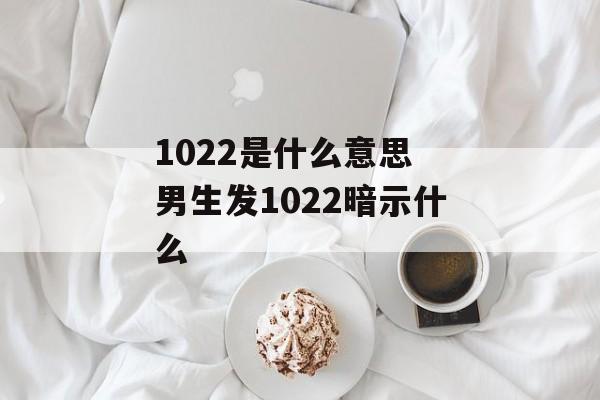 1022是什么意思 男生发1022暗示什么-第1张图片-