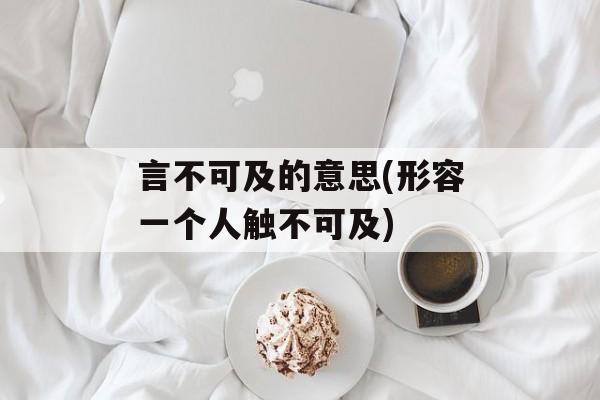 言不可及的意思(形容一个人触不可及)-第1张图片-