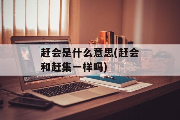 赶会是什么意思(赶会和赶集一样吗)-第1张图片-