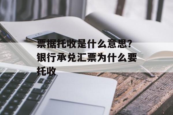 票据托收是什么意思？银行承兑汇票为什么要托收-第1张图片-