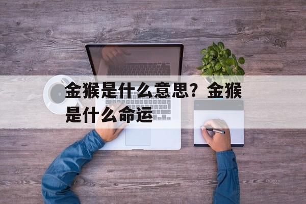 金猴是什么意思？金猴是什么命运-第1张图片-