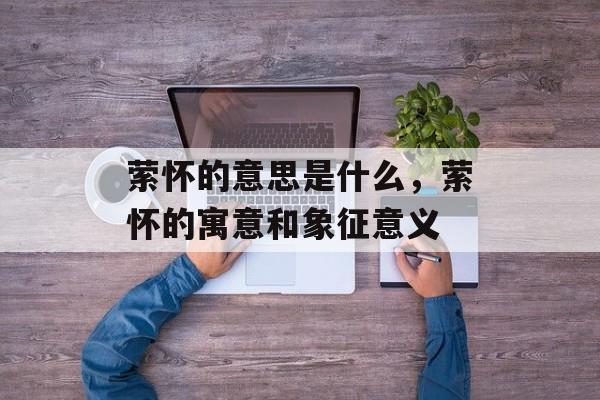 萦怀的意思是什么，萦怀的寓意和象征意义-第1张图片-