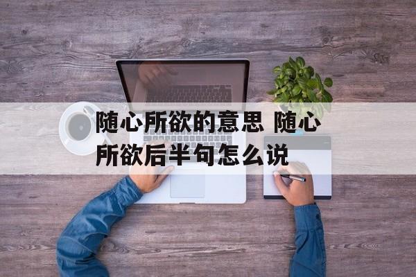 随心所欲的意思 随心所欲后半句怎么说-第1张图片-