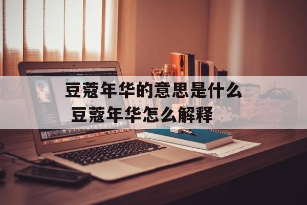 豆蔻年华的意思是什么 豆蔻年华怎么解释-第1张图片-
