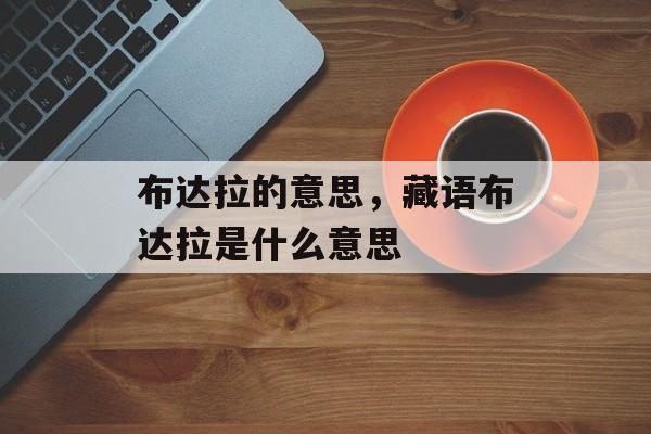 布达拉的意思，藏语布达拉是什么意思-第1张图片-