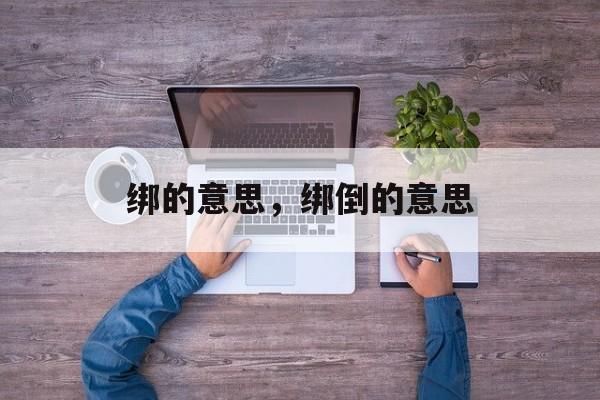 绑的意思，绑倒的意思-第1张图片-