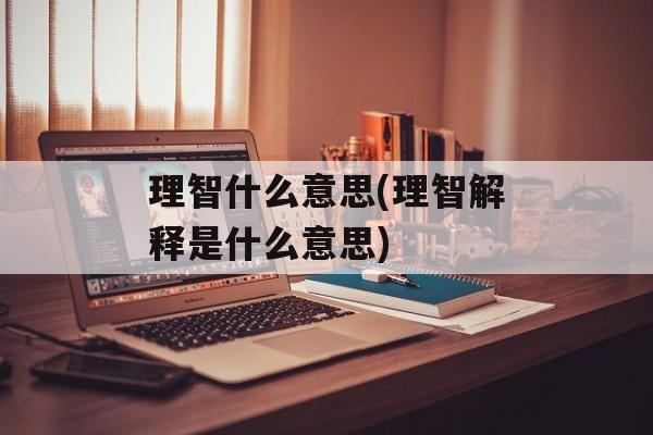 理智什么意思(理智解释是什么意思)-第1张图片-