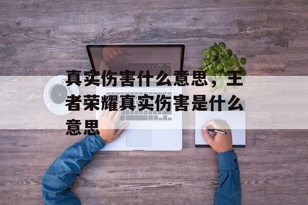 真实伤害什么意思，王者荣耀真实伤害是什么意思-第1张图片-