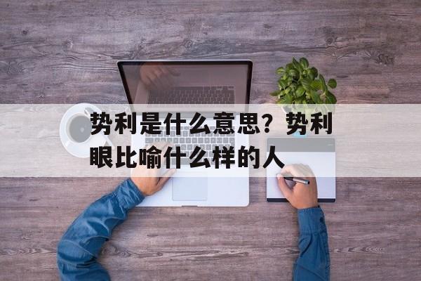 势利是什么意思？势利眼比喻什么样的人-第1张图片-