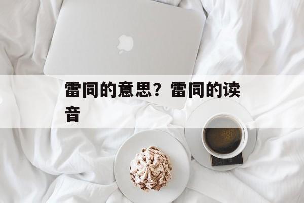 雷同的意思？雷同的读音-第1张图片-