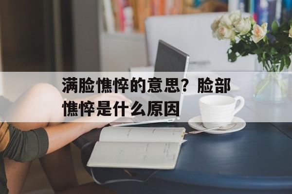 满脸憔悴的意思？脸部憔悴是什么原因-第1张图片-