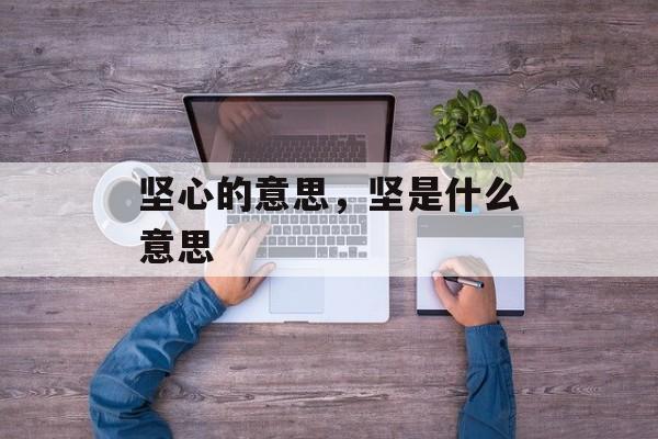坚心的意思，坚是什么意思-第1张图片-