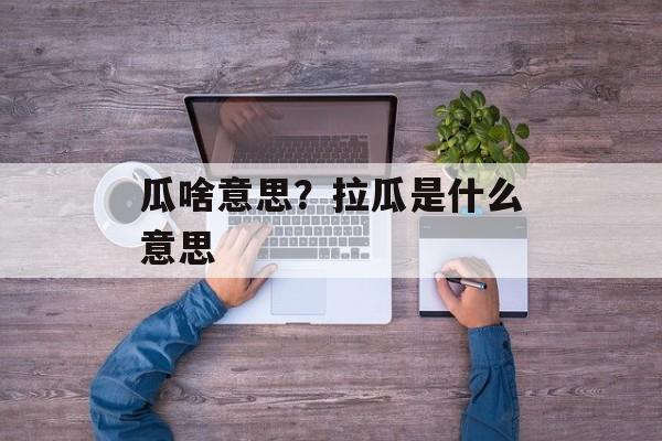 瓜啥意思？拉瓜是什么意思-第1张图片-