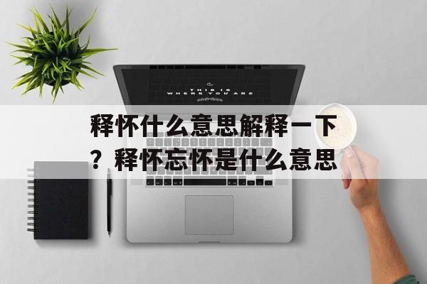 释怀什么意思解释一下？释怀忘怀是什么意思-第1张图片-