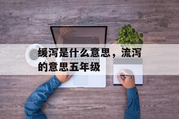 缓泻是什么意思，流泻的意思五年级-第1张图片-