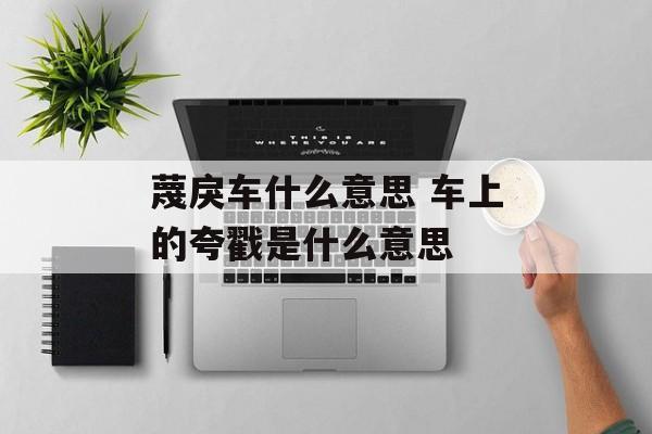 蔑戾车什么意思 车上的夸戳是什么意思-第1张图片-