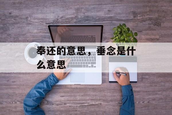 奉还的意思，垂念是什么意思-第1张图片-