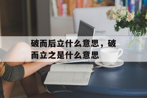 破而后立什么意思，破而立之是什么意思-第1张图片-