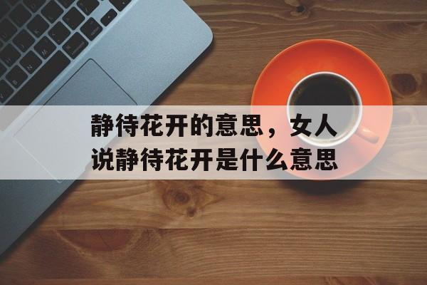 静待花开的意思，女人说静待花开是什么意思-第1张图片-