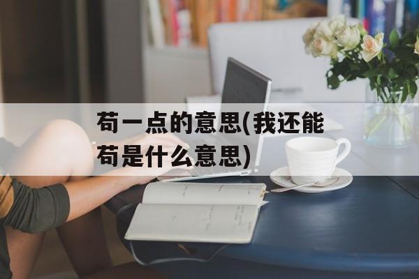 苟一点的意思(我还能苟是什么意思)-第1张图片-