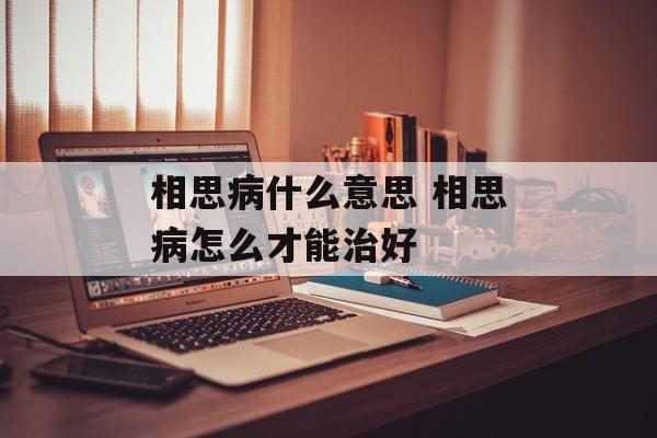 相思病什么意思 相思病怎么才能治好-第1张图片-