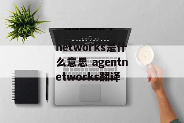 networks是什么意思 agentnetworks翻译-第1张图片-