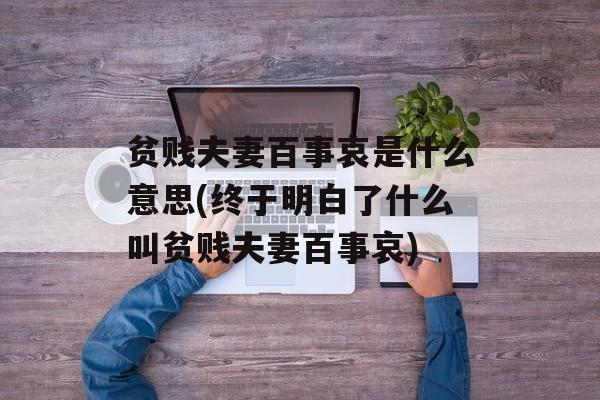 贫贱夫妻百事哀是什么意思(终于明白了什么叫贫贱夫妻百事哀)-第1张图片-