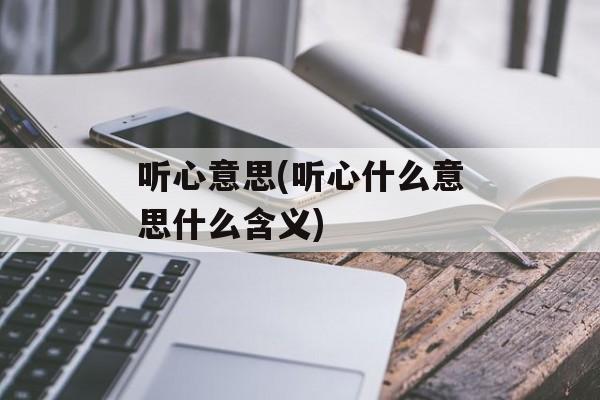 听心意思(听心什么意思什么含义)-第1张图片-