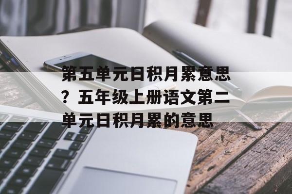 第五单元日积月累意思？五年级上册语文第二单元日积月累的意思-第1张图片-