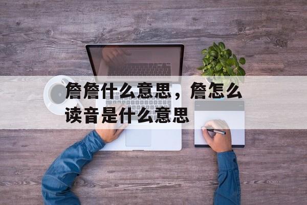 詹詹什么意思，詹怎么读音是什么意思-第1张图片-