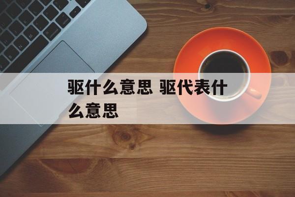 驱什么意思 驱代表什么意思-第1张图片-