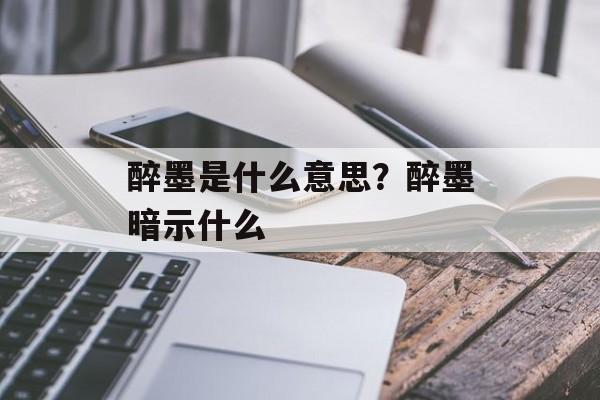 醉墨是什么意思？醉墨暗示什么-第1张图片-