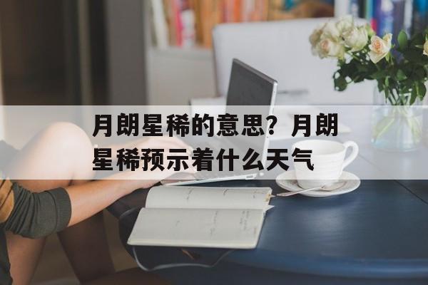 月朗星稀的意思？月朗星稀预示着什么天气-第1张图片-