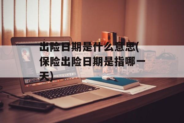 出险日期是什么意思(保险出险日期是指哪一天)-第1张图片-