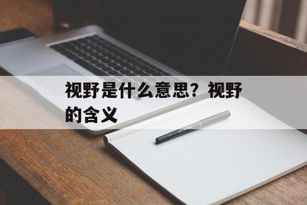视野是什么意思？视野的含义-第1张图片-