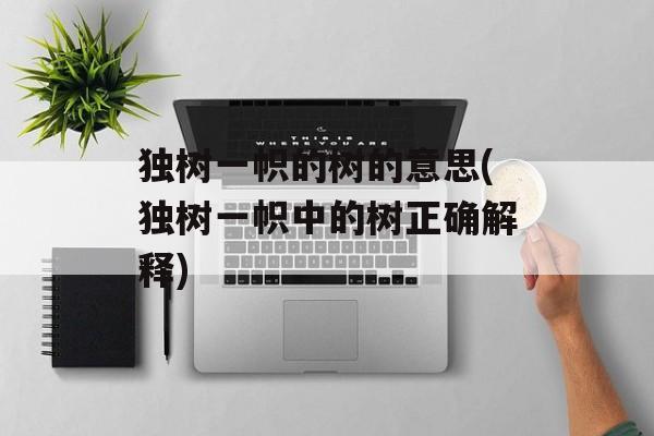 独树一帜的树的意思(独树一帜中的树正确解释)-第1张图片-