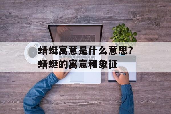蜻蜓寓意是什么意思？蜻蜓的寓意和象征-第1张图片-