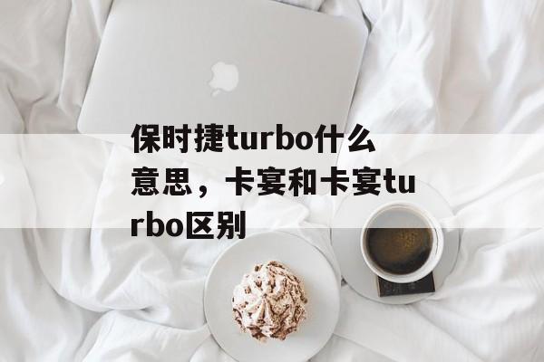 保时捷turbo什么意思，卡宴和卡宴turbo区别-第1张图片-