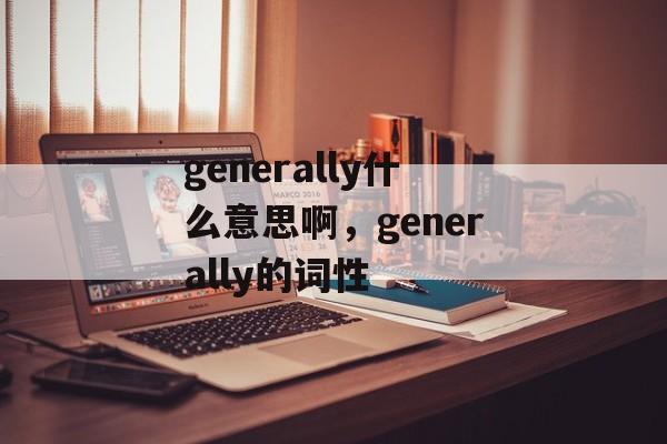 generally什么意思啊，generally的词性-第1张图片-